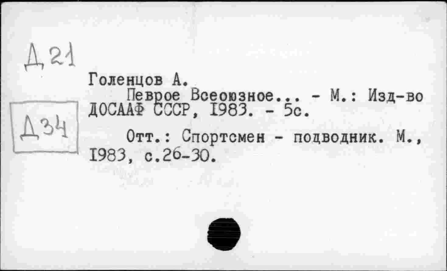 ﻿ДлЧ
Голенцов А.
Певрое Всеоюзное... - М. : Изд-во ДОСААФ СССР, 1983. - 5с.
Отт.: Спортсмен - подводник. М., 1983, с.26-30.